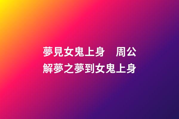 夢見女鬼上身　周公解夢之夢到女鬼上身